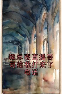 周令臣周心语小说跨年夜直播哥哥给我打来了电话全文阅读-二筒文学网