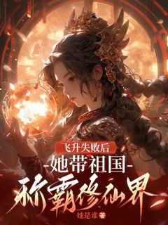 精彩小说飞升失败后，她带祖国称霸修仙界司垚宋福郭凤侠全章节在线阅读