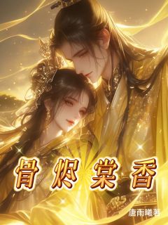 新上骨烬棠香唐雨曦小说免费阅读