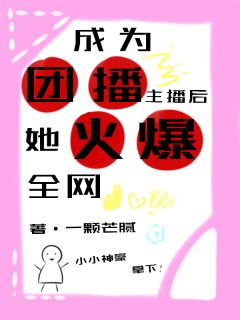 顾挽毛湾湾小说成为团播主播后，她火爆全网完整章节