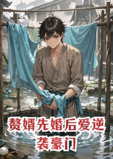 （好书推荐）赘婿先婚后爱逆袭豪门小说最新章节小说全文阅读