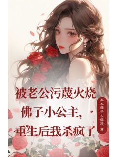 独家被老公污蔑火烧佛子小公主，重生后我杀疯了全本大结局小说阅读-二筒文学网