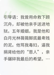 我用我的肾救了他的“白月光”抖音全本小说沈念顾沉舟抖音免费章节阅读
