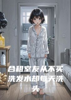 【热文】合租室友从不买洗发水却每天洗头主角徐欣徐晴小说全集免费阅读-二筒文学网