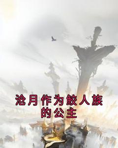 沧月敖渊是哪部小说的主角 沧月作为鲛人族的公主全文无弹窗