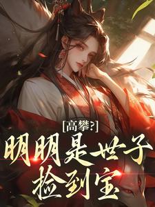 爆款小说高攀？明明是世子捡到宝主角沈桑幼封云礼全文在线完本阅读