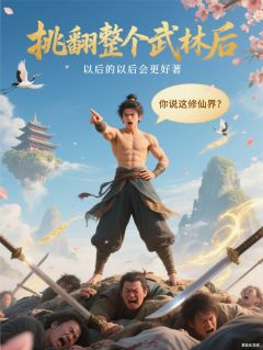 热门小说挑翻整个武林后，你说这修仙界？完整版全文阅读