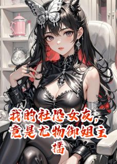 我的社恐女友，竟是尤物御姐主播抖音全本小说顾言林溪抖音免费章节阅读-二筒文学网