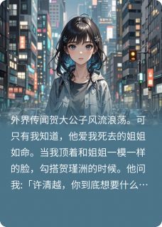 抖音完结总裁你白月光换掉了贺瑾洲许绵(全文在线阅读)