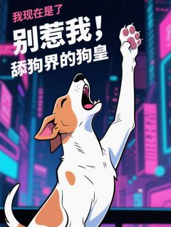 热门推荐别惹我，我现在是舔狗界的狗皇by骑猫的老鼠小说正版在线