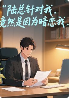 陆总针对我，竟然是因为暗恋我顾南朝陆君木免费阅读-陆总针对我，竟然是因为暗恋我叶子术小说