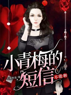 最完整版小青梅的短信不能删热门连载小说-二筒文学网