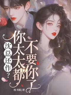 抖音爆款沈总还作？你太太都不要你了完整小说（全文阅读）