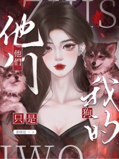 他们，只是我的狗免费阅读全文，主角乔新月傅青彦谢钰小说完整版