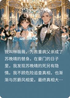 私藏读物替身闯入豪门揭开致命秘密林薇薇厉爵风苏晚晴完结版免费阅读-二筒文学网