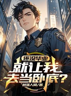 书荒必备还没毕业，就让我去当卧底？全文章节阅读