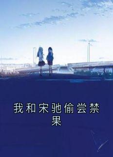 百度贴吧小说我和宋驰偷尝禁果，主角宋驰姜时雨全文免费