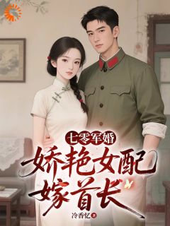 七零军婚，娇艳女配嫁首长小说-七零军婚，娇艳女配嫁首长抖音小说李玉秦纵