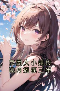 作者段染月写的京圈大小姐段染月瘫痪三年小说大结局全章节阅读