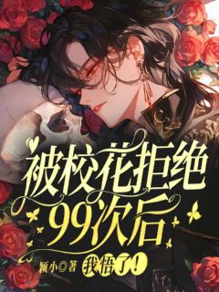 被校花拒绝99次后，我悟了！免费小说作者颖小全文阅读