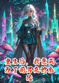 重生后，我竟成为了前男友的系统小说_重生后，我竟成为了前男友的系统小说结局阅读