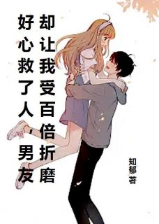 好心救了人，男友却让我受百倍折磨（顾怀瑾沈欣欣）精彩小说目录阅读