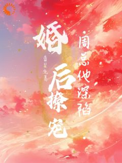 婚后撩宠：周总他深陷大结局阅读 秦栀周砚礼小说在线章节