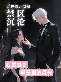 （好书推荐）禁区沉沦：我是哥哥牢笼里的月光小说最新章节小说全文阅读