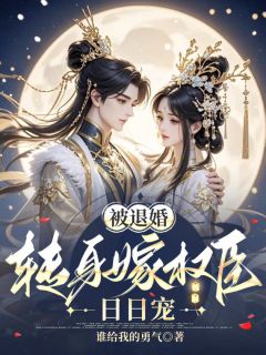 好看的被退婚，转身嫁权臣日日宠小说，主角沈青蒿谢景玄最新章节阅读-二筒文学网