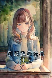 到底谁是玩具江弋未删减阅读