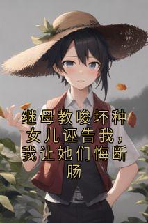 继母教唆坏种女儿诬告我，我让她们悔断肠顾安安-小说未删减阅读