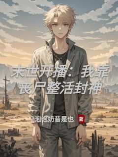 （全本）末世开播：我靠丧尸整活封神主角王斌莎莎全文目录畅读