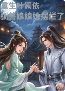 重生叶澜依，驯兽娘娘她摆烂了叶澜依玄凌重生叶澜依，驯兽娘娘她摆烂了全文免费阅读【完整章节】