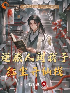 逆旅人间我于红尘开仙栈小说百度云完整章节列表免费阅读