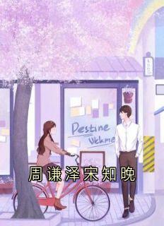 (抖音)周谦泽宋知晚周谦泽宋知晚宋梦清小说免费全文阅读