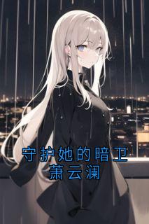 守护她的暗卫萧云澜祝清欢萧云澜小说全章节最新阅读