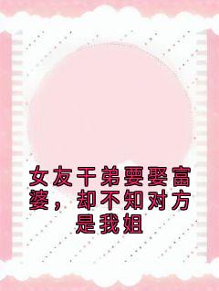 小说女友干弟要娶富婆，却不知对方是我姐主角为谢昭寒谢厌晴免费阅读
