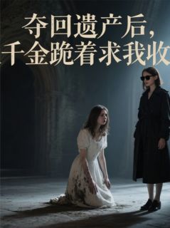 全本资源在线阅读夺回遗产后，假千金跪着求我收留苏暖林薇薇周宇-二筒文学网