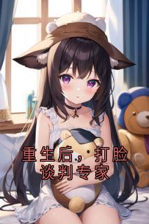 精选好书重生后，打脸谈判专家无删减版全文在线-二筒文学网