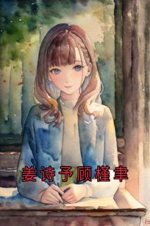 姜诗予顾槿聿（全本）姜诗予顾槿聿完整章节列表免费阅读-二筒文学网