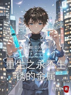 林琛许微雨苏青重生之永不生锈的金属完结版小说全文免费阅读-二筒文学网