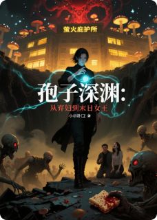 全章节小说孢子深渊：从弃妇到末日女王小邓哥CZ最新阅读-二筒文学网