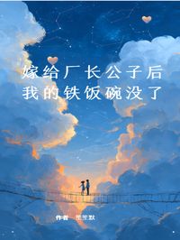 全章节小说嫁给厂长公子后，我的铁饭碗没了笙笙默最新阅读