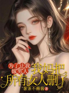 书荒推荐为了让我嫁男人，我妈把所有女人删了(宝宝五十小兰)在线试读