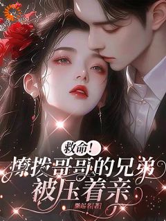 救命！撩拨哥哥的兄弟，被压着亲(黎颂安顾青也)最新章节-二筒文学网