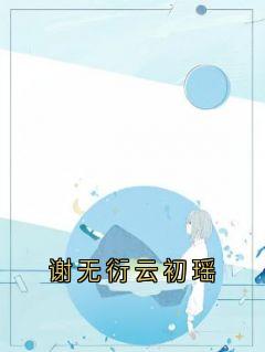 谢无衍云初瑶小说百度云完整章节列表免费阅读