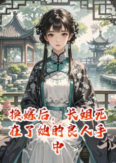 熬夜也要看完的换嫁后，长姐死在了她的良人手中小说推荐