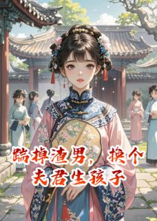 踹掉渣男，换个夫君生孩子小说-踹掉渣男，换个夫君生孩子抖音小说沈凌程宴-二筒文学网