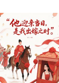 抖音他迎亲当日，是我出嫁之时txt小说阅读