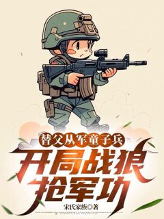 陈榕敏登陈树(原文完整)替父从军童子兵，开局战狼抢军功无弹窗免费阅读